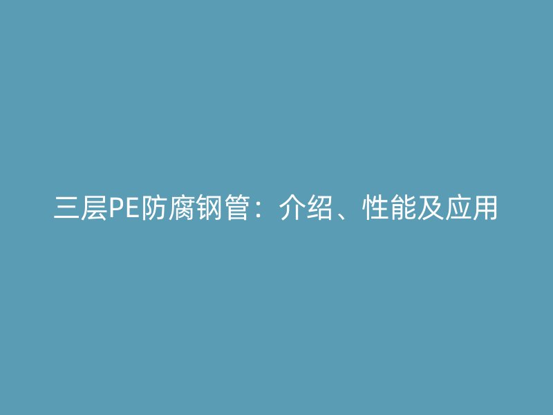 三層PE防腐鋼管：介紹、性能及應(yīng)用
