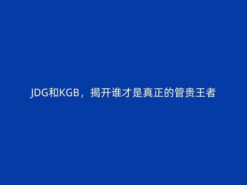 JDG和KGB，揭開誰才是真正的管貴王者