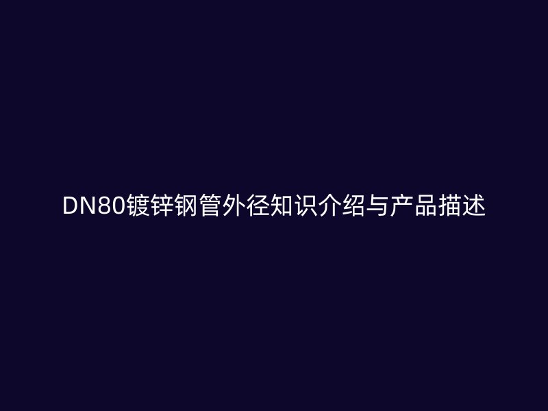 DN80鍍鋅鋼管外徑知識介紹與產(chǎn)品描述