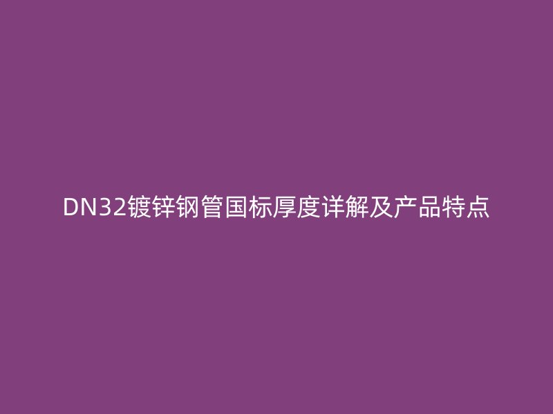 DN32鍍鋅鋼管國標厚度詳解及產品特點