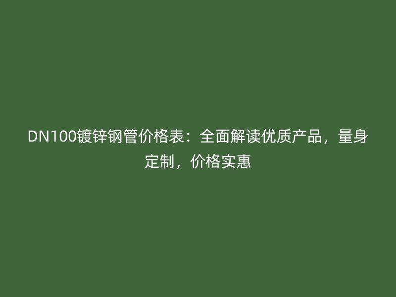DN100鍍鋅鋼管價格表：全面解讀優質產品，量身定制，價格實惠