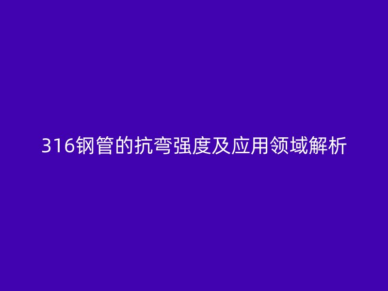 316鋼管的抗彎強度及應用領域解析