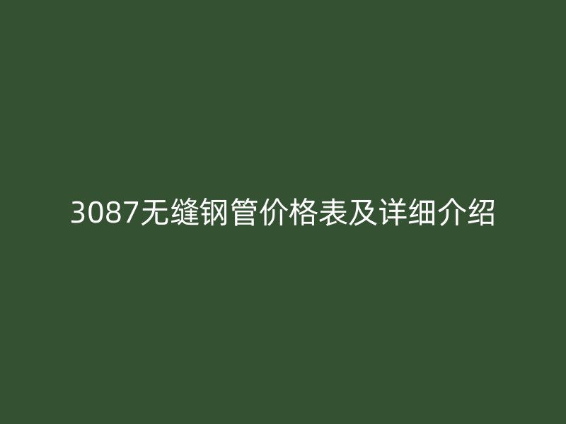3087無縫鋼管價格表及詳細(xì)介紹