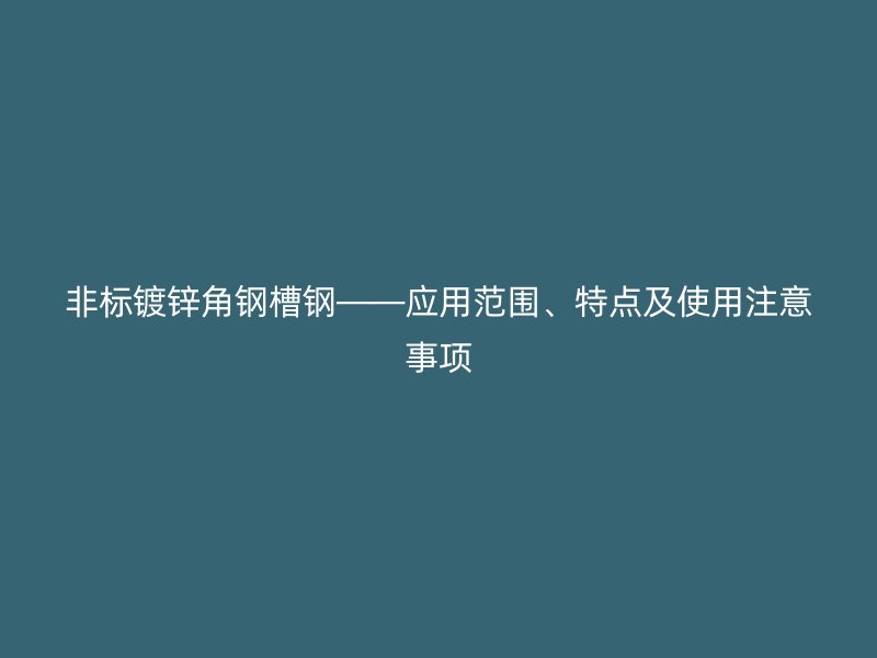 非標鍍鋅角鋼槽鋼——應用范圍、特點及使用注意事項