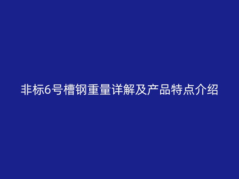 非標6號槽鋼重量詳解及產品特點介紹