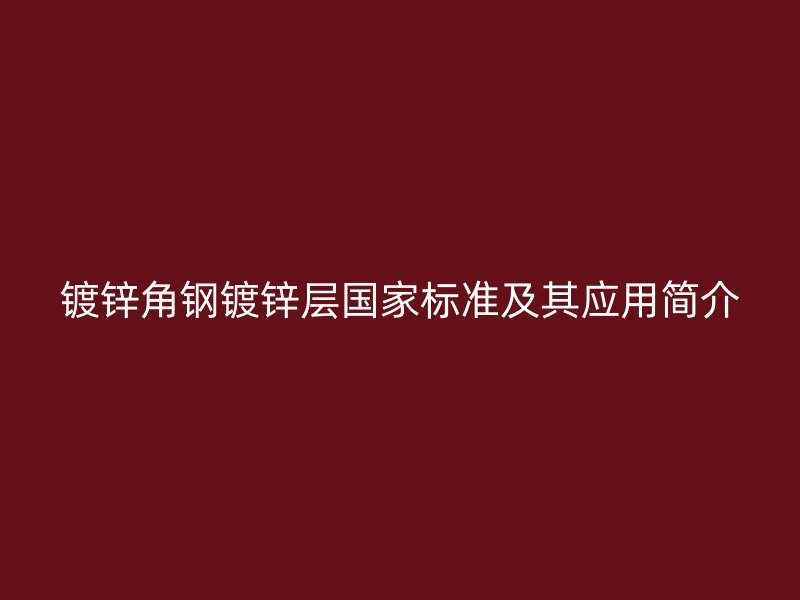 鍍鋅角鋼鍍鋅層國家標準及其應用簡介