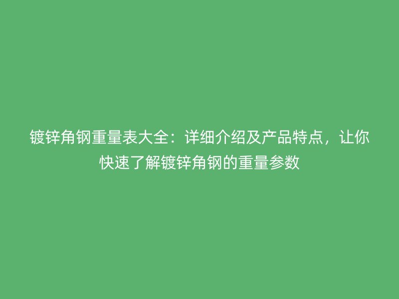 鍍鋅角鋼重量表大全：詳細(xì)介紹及產(chǎn)品特點(diǎn)，讓你快速了解鍍鋅角鋼的重量參數(shù)