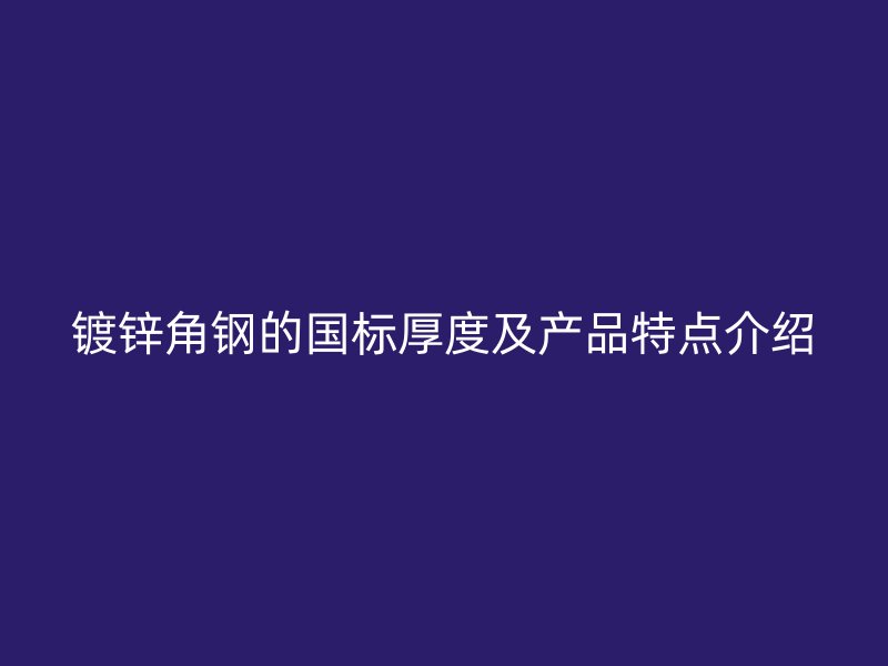 鍍鋅角鋼的國標厚度及產品特點介紹