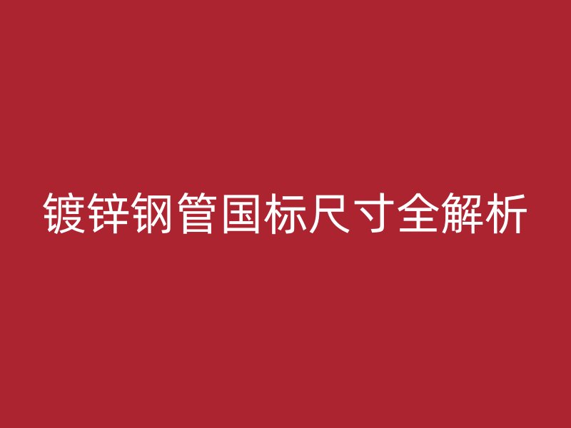 鍍鋅鋼管國標尺寸全解析