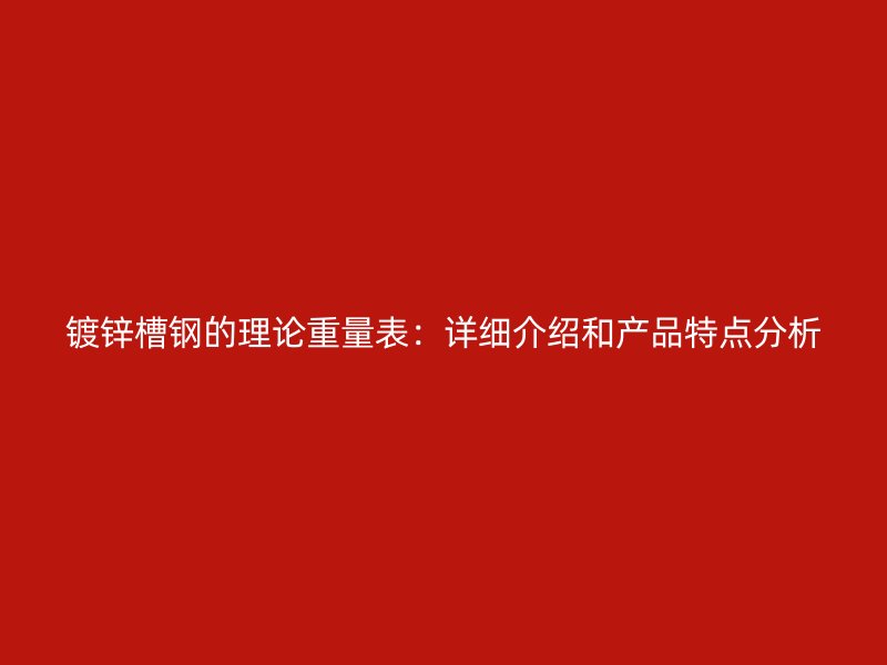 鍍鋅槽鋼的理論重量表：詳細介紹和產品特點分析