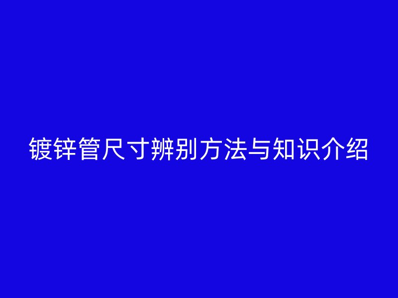 鍍鋅管尺寸辨別方法與知識介紹