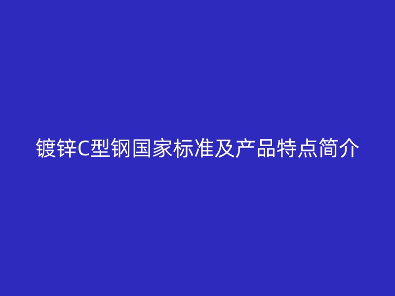 鍍鋅C型鋼國家標(biāo)準(zhǔn)及產(chǎn)品特點(diǎn)簡介