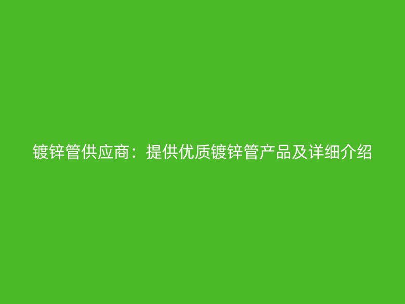 鍍鋅管供應商：提供優質鍍鋅管產品及詳細介紹