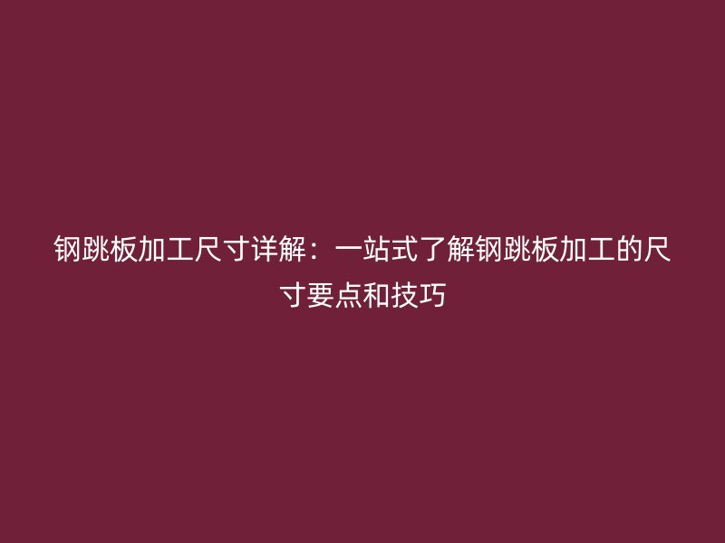 鋼跳板加工尺寸詳解：一站式了解鋼跳板加工的尺寸要點和技巧