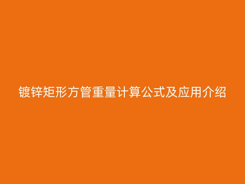鍍鋅矩形方管重量計算公式及應(yīng)用介紹