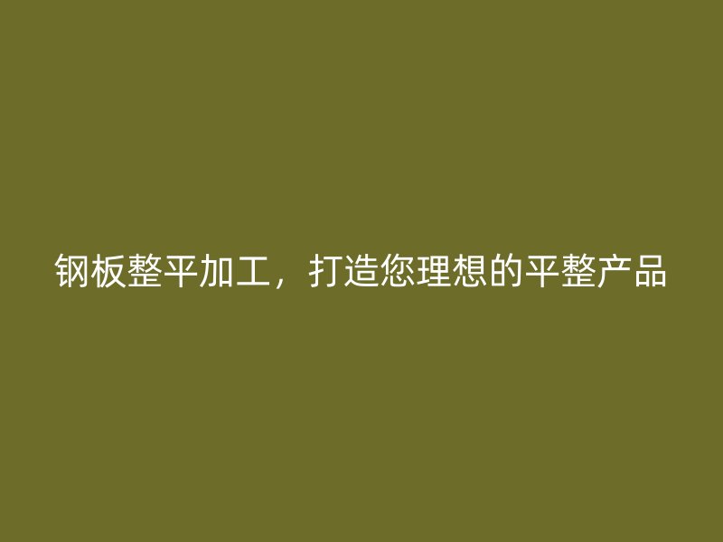 鋼板整平加工，打造您理想的平整產品