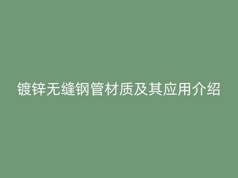 鍍鋅無縫鋼管材質及其應用介紹