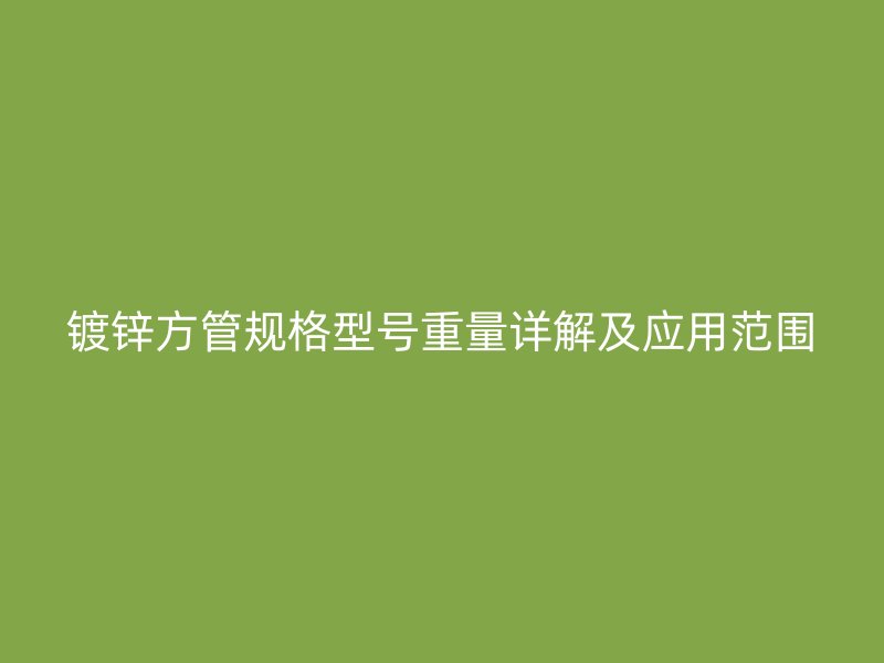 鍍鋅方管規格型號重量詳解及應用范圍