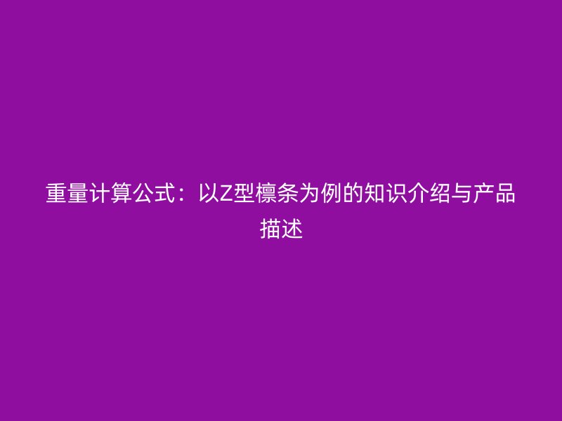 重量計算公式：以Z型檁條為例的知識介紹與產品描述