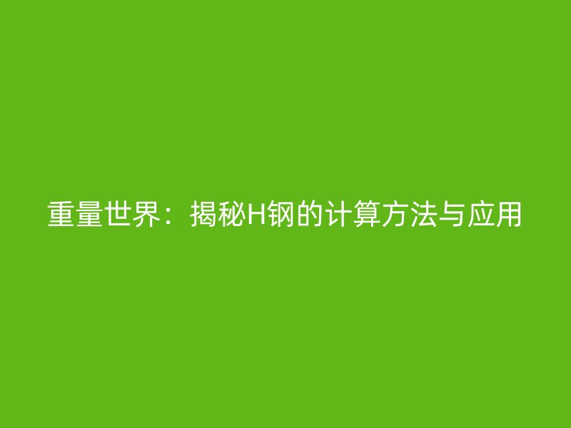 重量世界：揭秘H鋼的計(jì)算方法與應(yīng)用