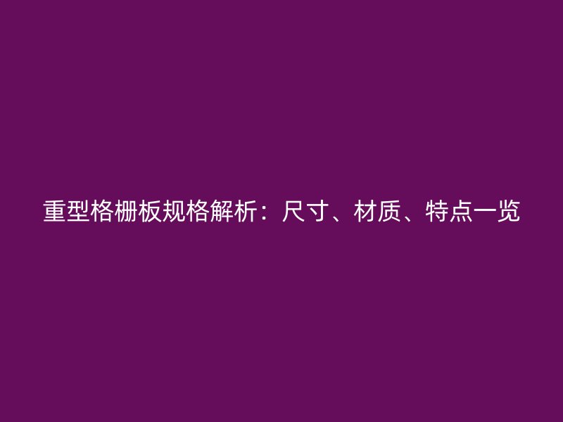 重型格柵板規格解析：尺寸、材質、特點一覽