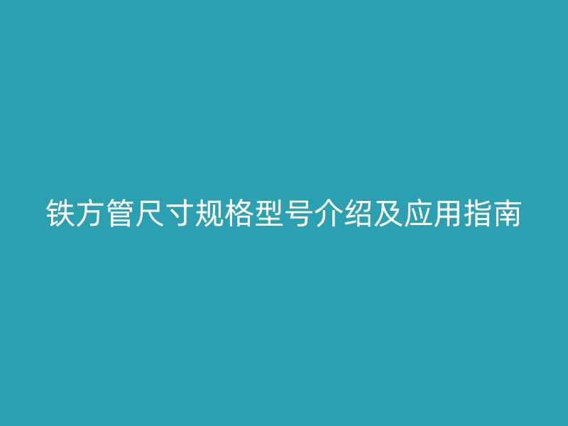 鐵方管尺寸規格型號介紹及應用指南