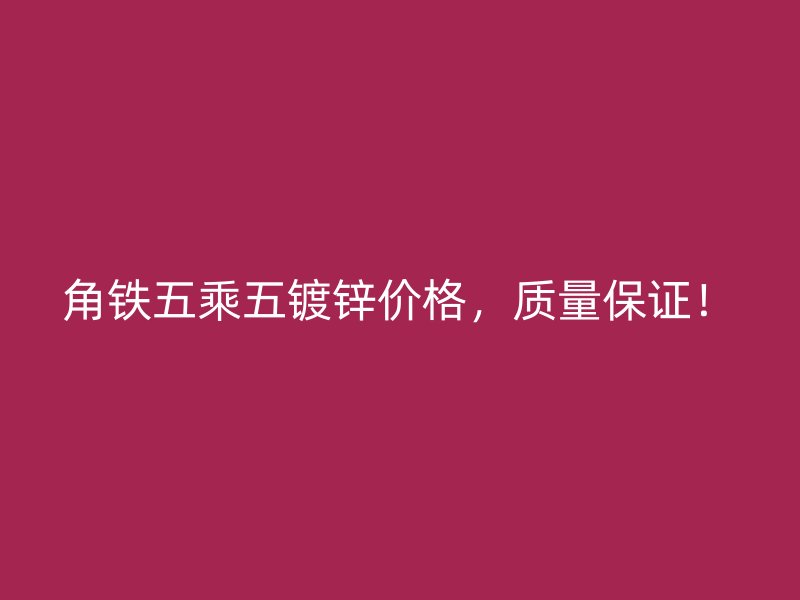 角鐵五乘五鍍鋅價格，質量保證！