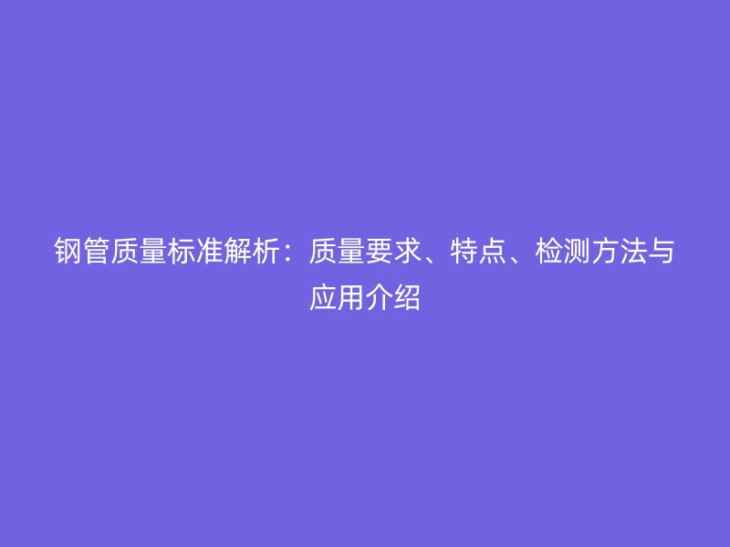 鋼管質量標準解析：質量要求、特點、檢測方法與應用介紹