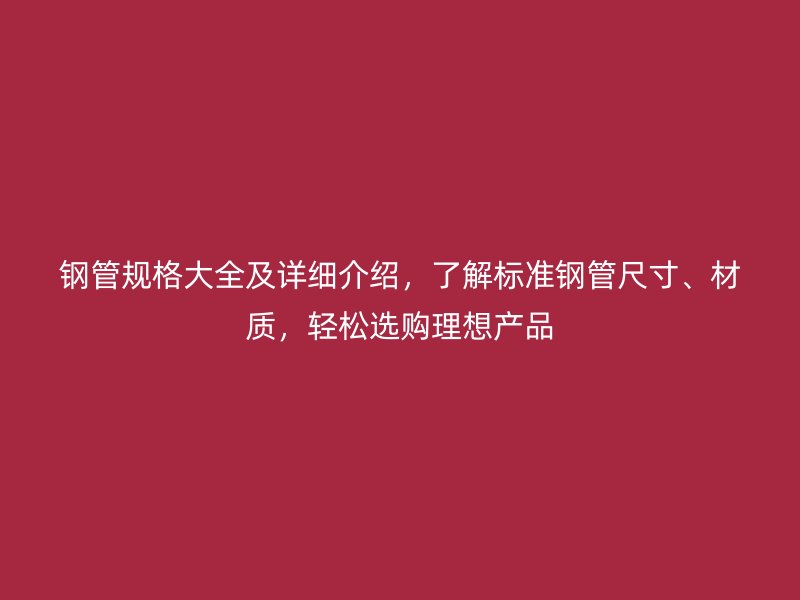 鋼管規格大全及詳細介紹，了解標準鋼管尺寸、材質，輕松選購理想產品