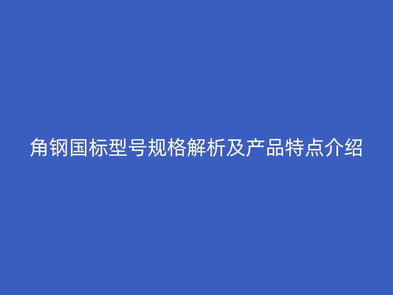 角鋼國標型號規格解析及產品特點介紹