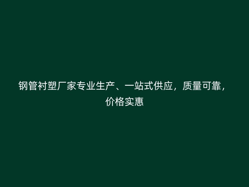 鋼管襯塑廠家專業生產、一站式供應，質量可靠，價格實惠