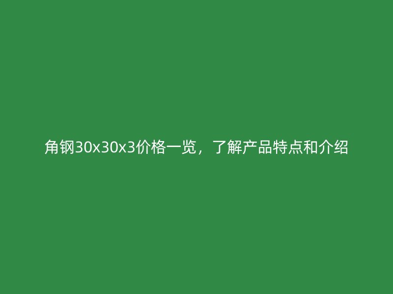 角鋼30x30x3價格一覽，了解產品特點和介紹