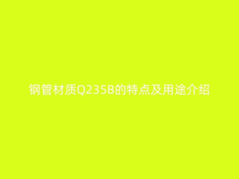 鋼管材質Q235B的特點及用途介紹
