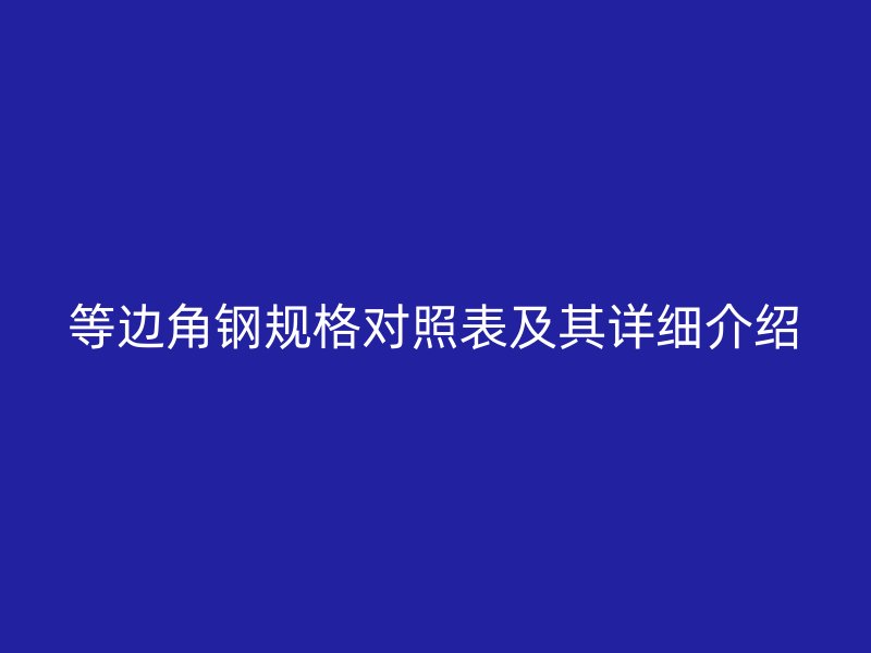 等邊角鋼規格對照表及其詳細介紹