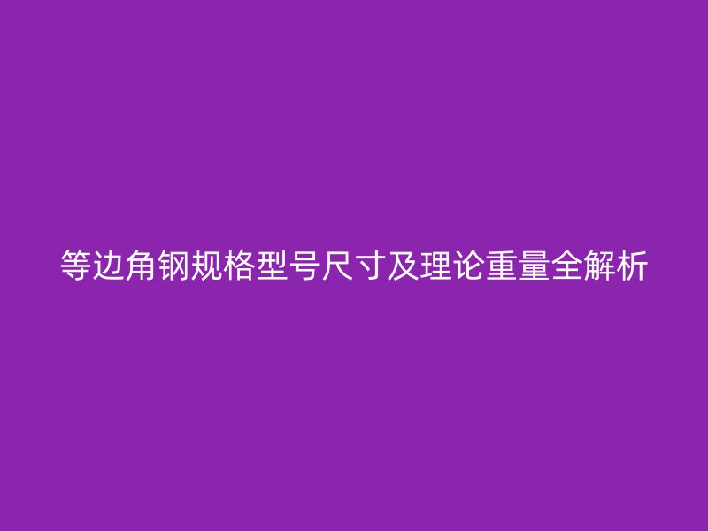 等邊角鋼規格型號尺寸及理論重量全解析