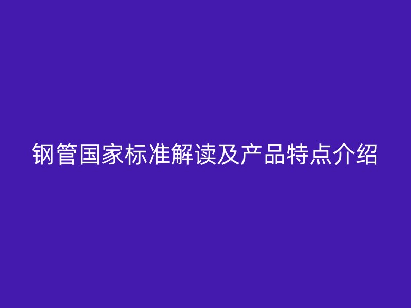 鋼管國家標準解讀及產品特點介紹