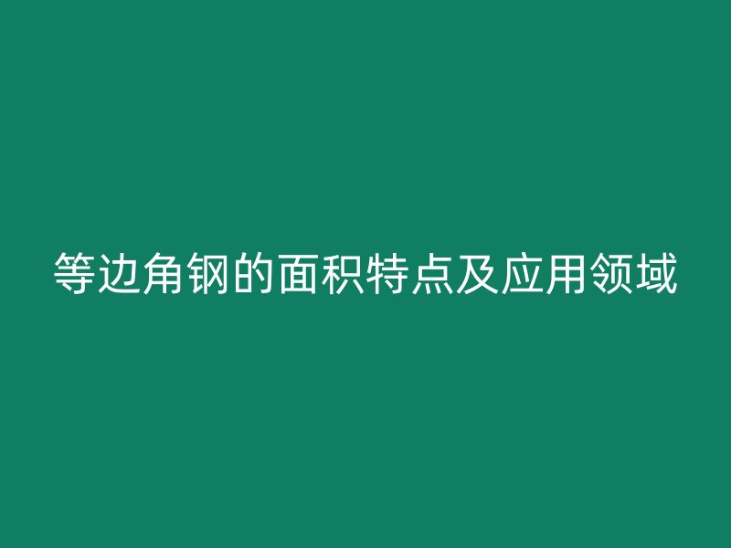 等邊角鋼的面積特點及應用領域