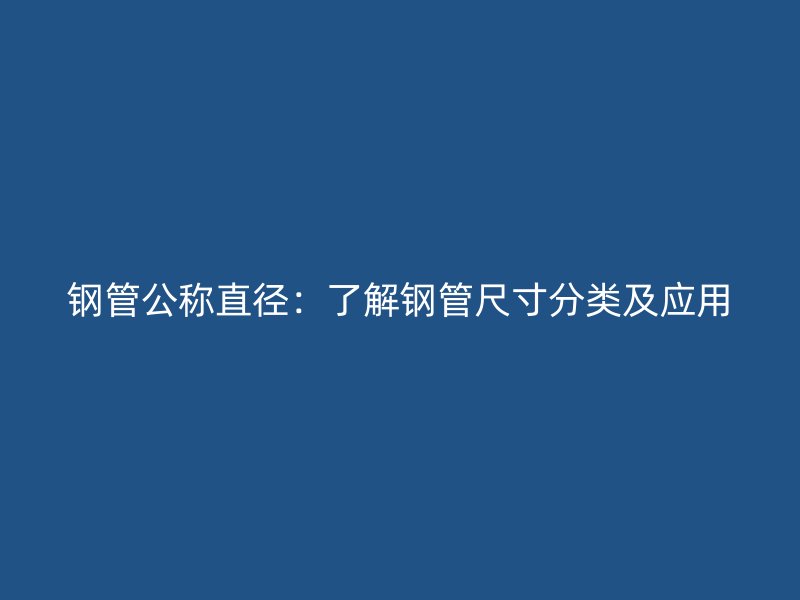 鋼管公稱直徑：了解鋼管尺寸分類及應用