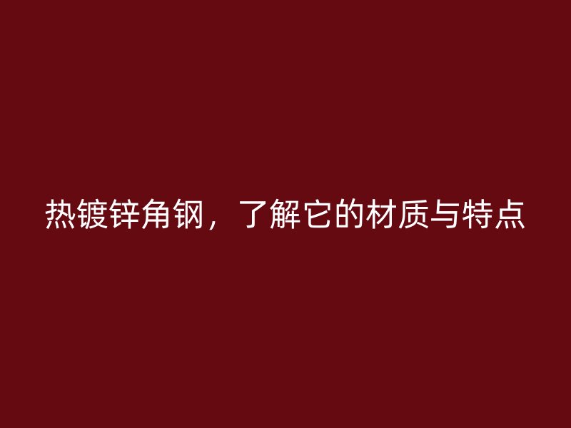 熱鍍鋅角鋼,了解它的材質與特點