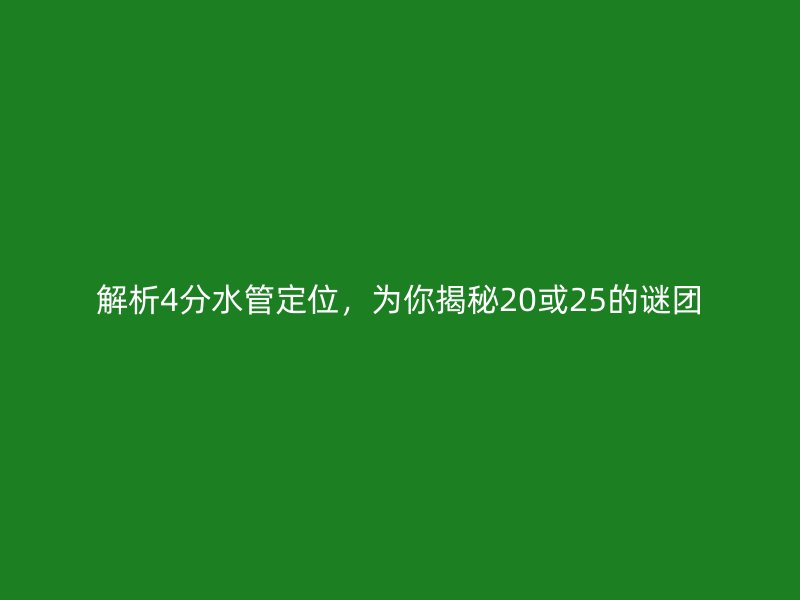解析4分水管定位,為你揭秘20或25的謎團