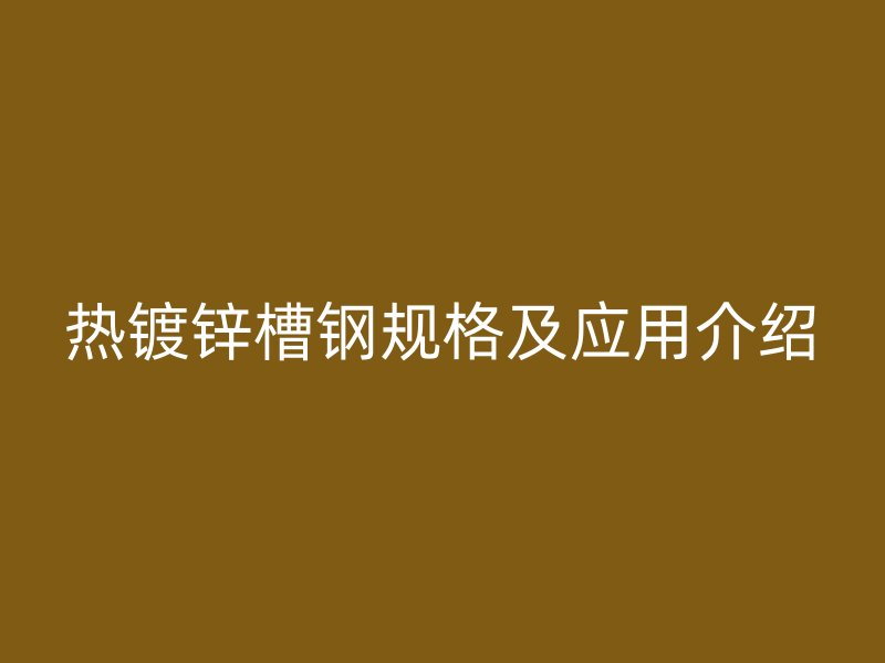 熱鍍鋅槽鋼規格及應用介紹