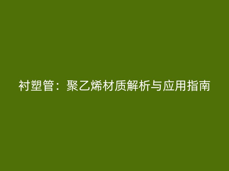 襯塑管：聚乙烯材質解析與應用指南