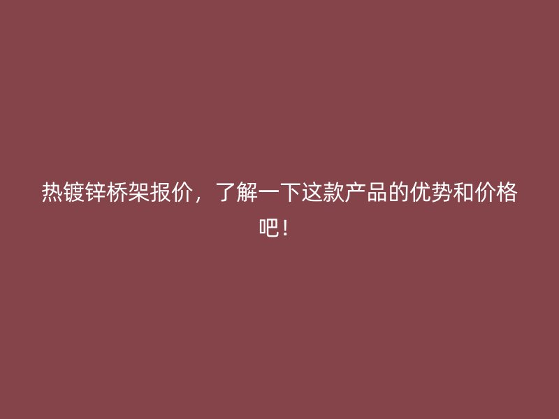 熱鍍鋅橋架報價，了解一下這款產品的優勢和價格吧！