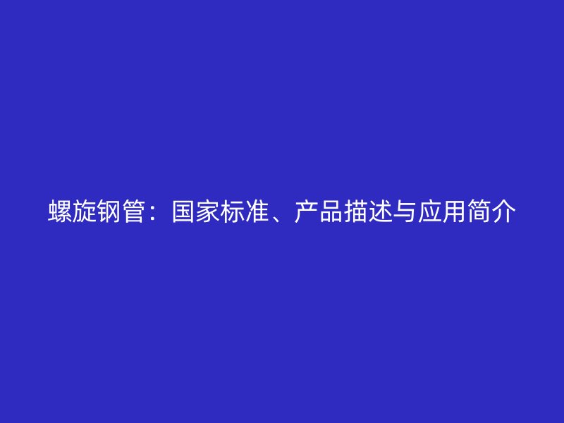 螺旋鋼管：國家標準、產品描述與應用簡介
