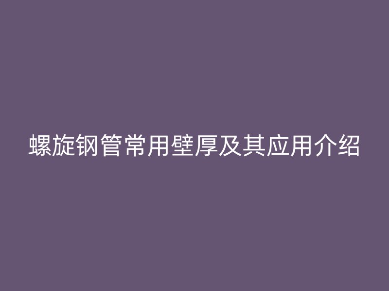 螺旋鋼管常用壁厚及其應用介紹