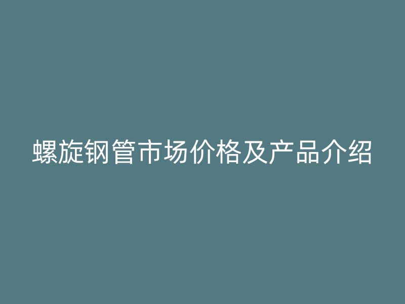 螺旋鋼管市場價格及產品介紹