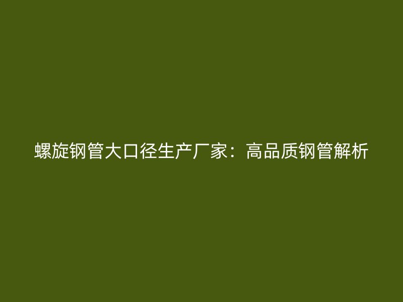 螺旋鋼管大口徑生產(chǎn)廠家:高品質(zhì)鋼管解析