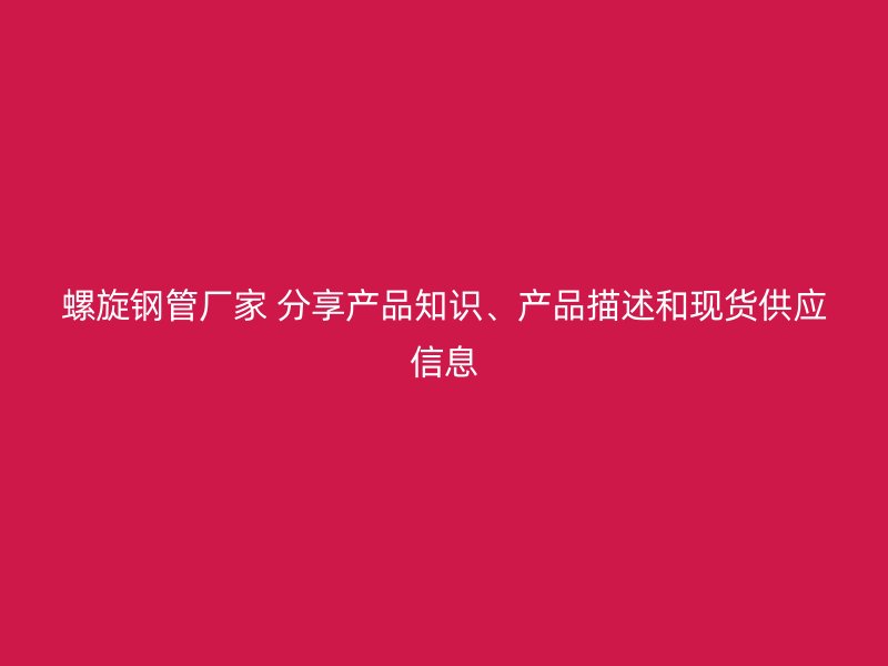 螺旋鋼管廠家 分享產(chǎn)品知識、產(chǎn)品描述和現(xiàn)貨供應(yīng)信息