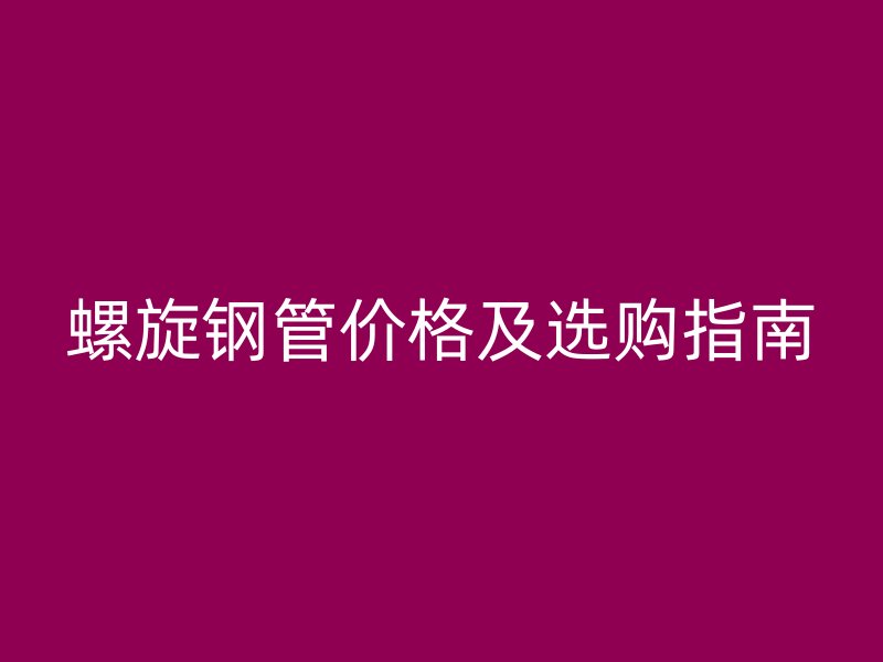 螺旋鋼管價格及選購指南