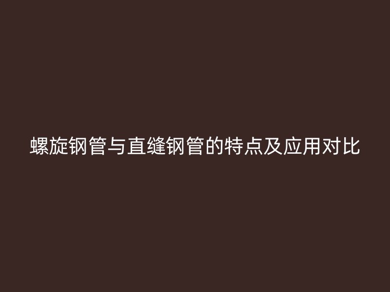 螺旋鋼管與直縫鋼管的特點(diǎn)及應(yīng)用對(duì)比